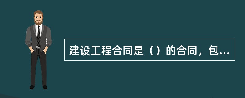 建设工程合同是（）的合同，包括工程勘察、设计、施工合同。