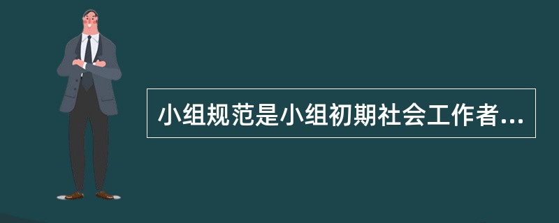 小组规范是小组初期社会工作者和小组组员一起建立的适合管理和协调组员行为的准则。其