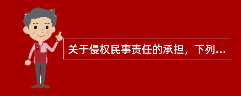 关于侵权民事责任的承担，下列说法错误的是（）。