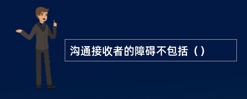 沟通接收者的障碍不包括（）