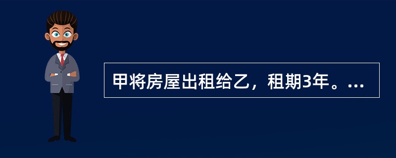 甲将房屋出租给乙，租期3年。房屋出租1年后，甲欲将该房屋卖给丙，并通知乙，乙表示