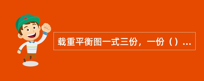 载重平衡图一式三份，一份（）；一份作为随机业务文件到目的地；一份（）。