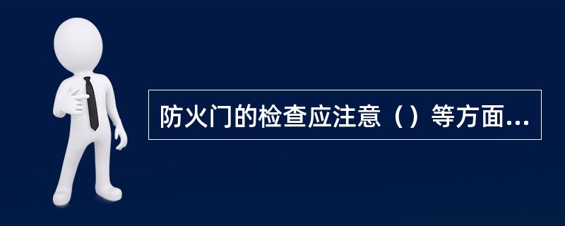 防火门的检查应注意（）等方面的内容。