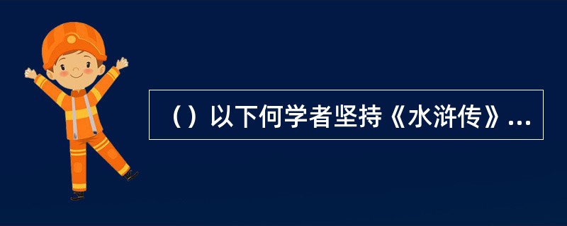 （）以下何学者坚持《水浒传》是“市民说”而反对“忠奸说”及“农民起义说”？