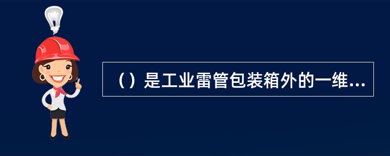 （）是工业雷管包装箱外的一维条码上应标有的汉字信息之一。