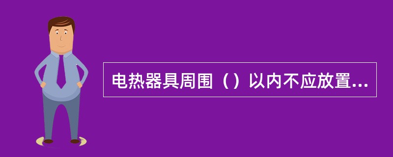 电热器具周围（）以内不应放置可燃物。