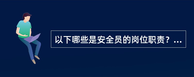 以下哪些是安全员的岗位职责？（）