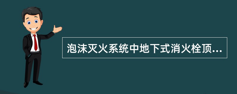 泡沫灭火系统中地下式消火栓顶部与井盖底面的距离（），且（）井盖半径。