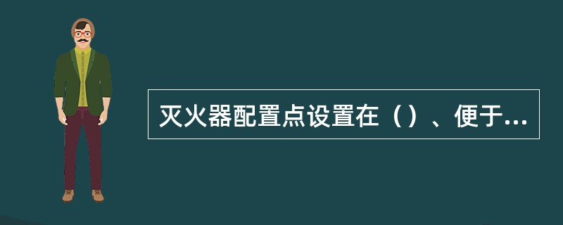 灭火器配置点设置在（）、便于灭火器取用同，且不得影响安全疏散的地点。