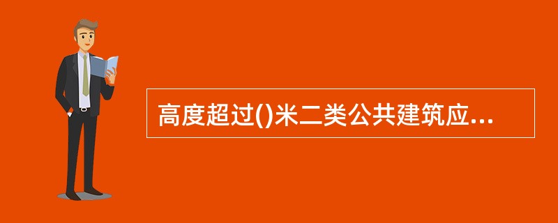 高度超过()米二类公共建筑应设置消防电梯。