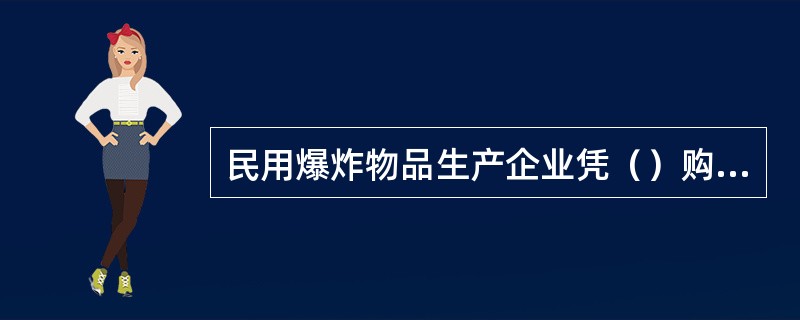 民用爆炸物品生产企业凭（）购买属于民用爆炸物品的原材料。