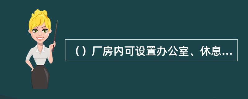 （）厂房内可设置办公室、休息室。