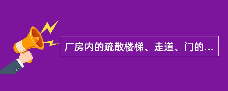 厂房内的疏散楼梯、走道、门的各自总净宽度应根据疏散人数，但疏散走道的最小净宽度不