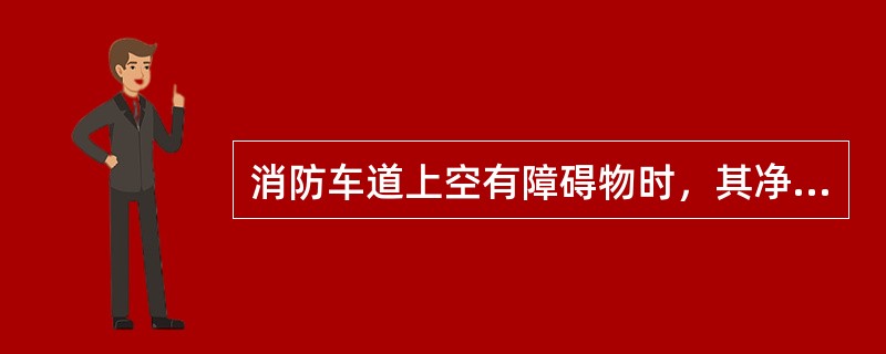 消防车道上空有障碍物时，其净高不应小于()m。