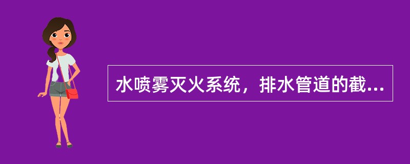 水喷雾灭火系统，排水管道的截面面积不得小于被冲洗管道截面面积的（）％。