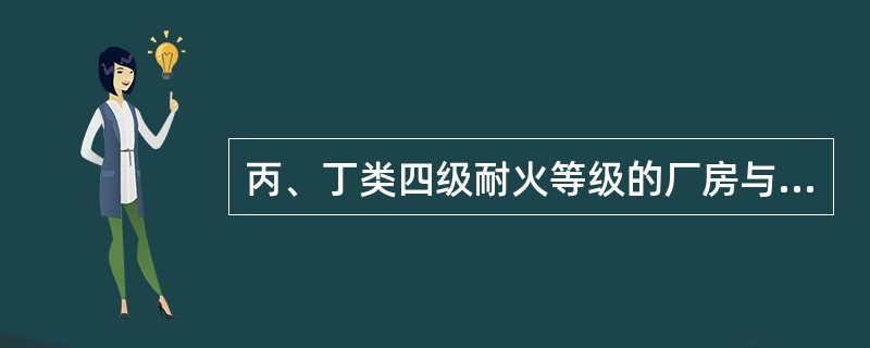 丙、丁类四级耐火等级的厂房与三级耐火等级民用建筑防火间距不应小于()m。