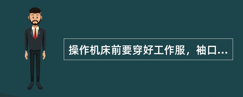 操作机床前要穿好工作服，袖口扣紧，上衣下摆不能敞开，严禁戴手套，不得在开动的机床