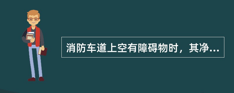 消防车道上空有障碍物时，其净高不应小于()。