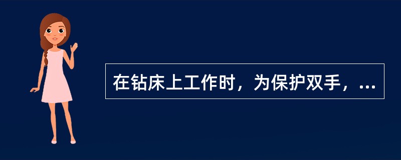 在钻床上工作时，为保护双手，可以戴手套进行工作。