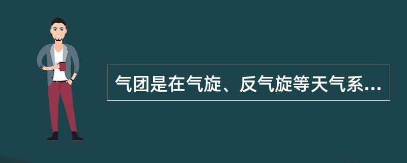 气团是在气旋、反气旋等天气系统长期控制下形成的。（）