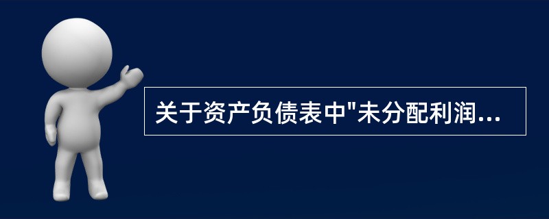 关于资产负债表中"未分配利润"科目的填列方法，下列说法中错误的是（）。