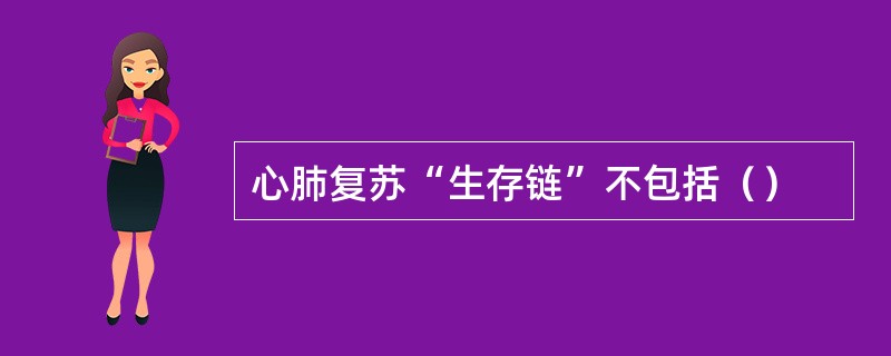 心肺复苏“生存链”不包括（）