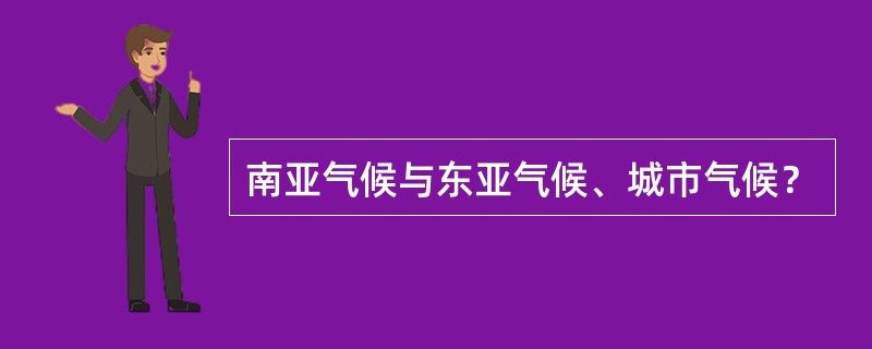 南亚气候与东亚气候、城市气候？