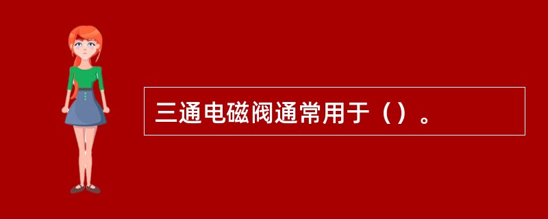 三通电磁阀通常用于（）。