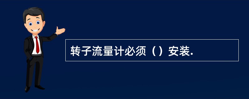 转子流量计必须（）安装.