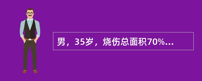 男，35岁，烧伤总面积70%，Ⅲ。烧伤60%，在院外度过休克期，创面有感染，伤后