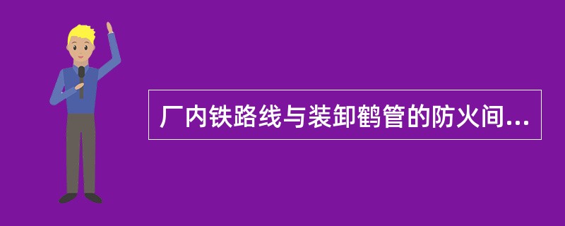 厂内铁路线与装卸鹤管的防火间距，对于甲、乙类液体不应小于()m，对于丙类液体不应