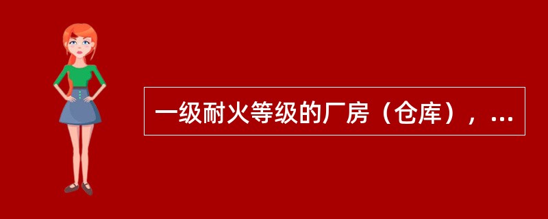 一级耐火等级的厂房（仓库），其构件的燃烧性能和耐火极限应满足的要求。