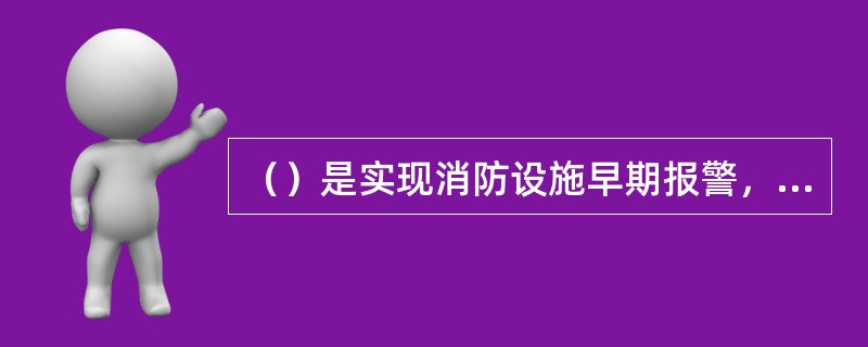 （）是实现消防设施早期报警，扑救或者控制初期火灾，保护、引导人员安全疏散等基本功