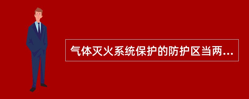 气体灭火系统保护的防护区当两个或两个以上防护区采用组合分配系统时，一个组合分配系