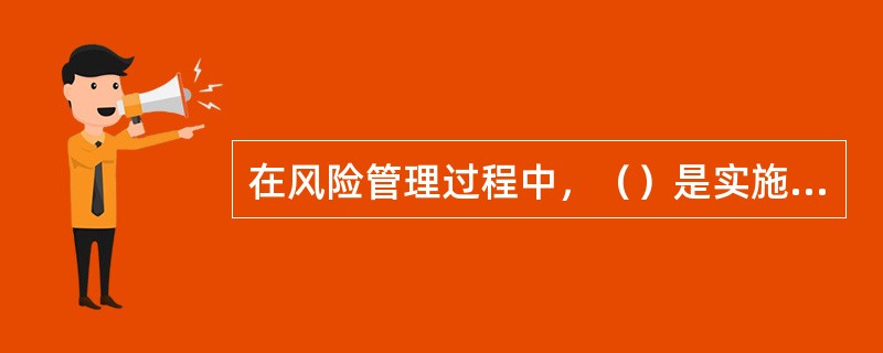 在风险管理过程中，（）是实施和改进整个风险管理过程的基础。