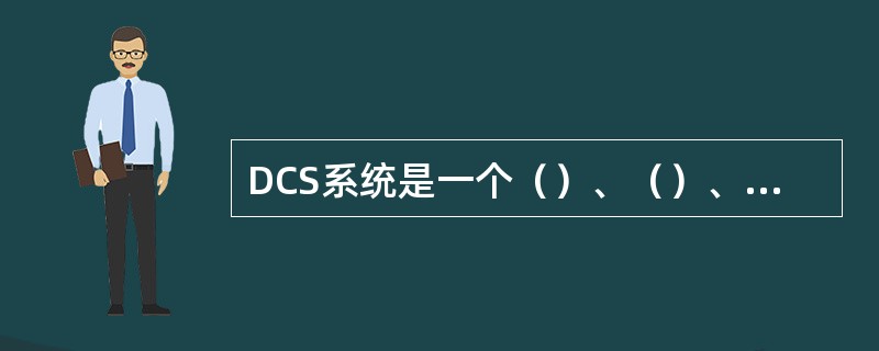 DCS系统是一个（）、（）、（）所组成的一个通讯网络为纽带的集中操作管理系统。