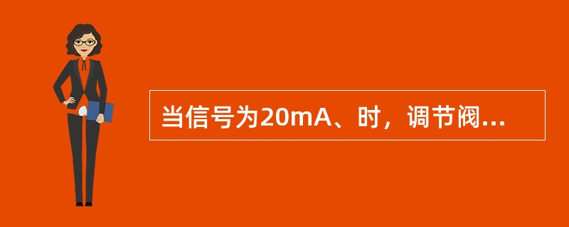 当信号为20mA、时，调节阀全开，则该阀为气关阀。