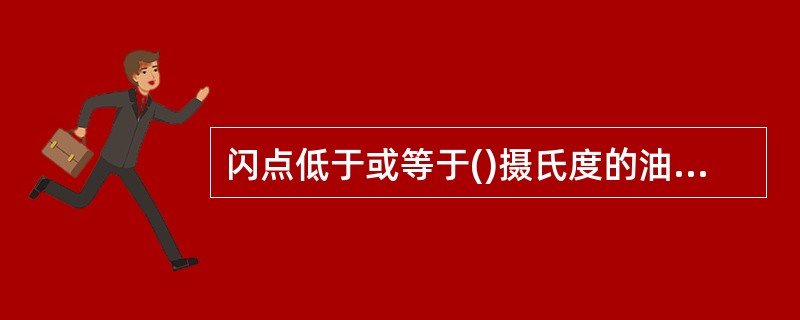 闪点低于或等于()摄氏度的油品称为易燃油品。