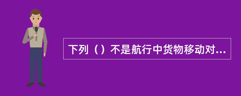 下列（）不是航行中货物移动对船舶安全构成的影响。