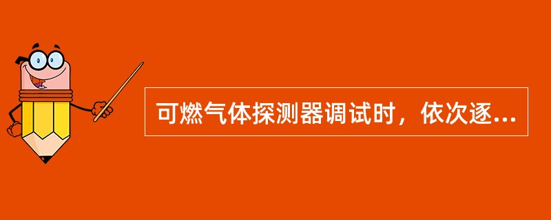 可燃气体探测器调试时，依次逐个将可燃气体探测器按产品生产企业提供的调试方法使其正