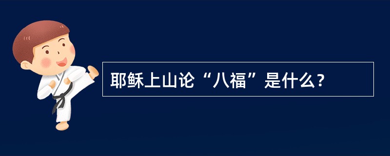 耶稣上山论“八福”是什么？