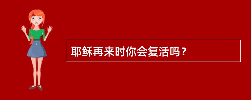 耶稣再来时你会复活吗？