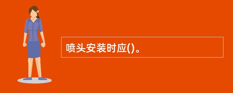 喷头安装时应()。