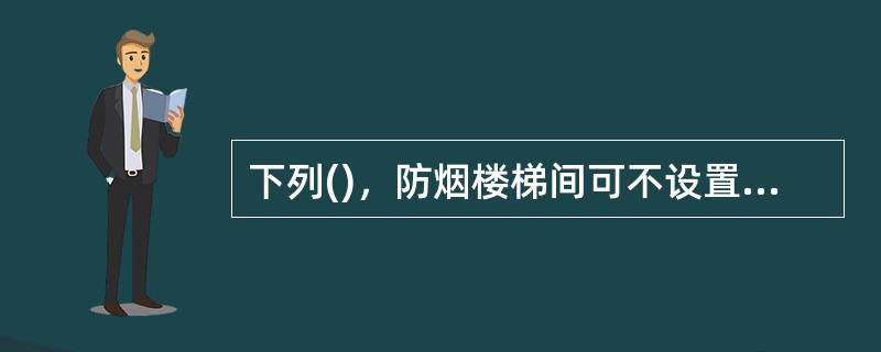 下列()，防烟楼梯间可不设置防烟设施。