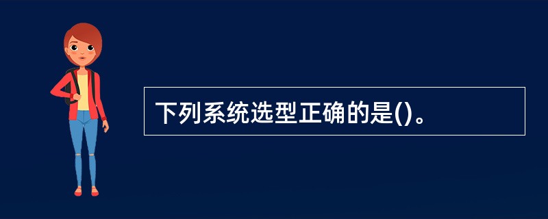 下列系统选型正确的是()。