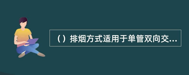 （）排烟方式适用于单管双向交通或交通量大、阻塞发生率较高的单向交通隧道。