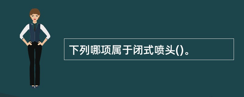 下列哪项属于闭式喷头()。