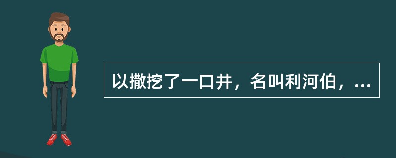 以撒挖了一口井，名叫利河伯，意思是（）