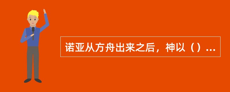 诺亚从方舟出来之后，神以（）与诺亚立约。