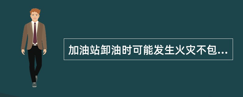 加油站卸油时可能发生火灾不包括（）。